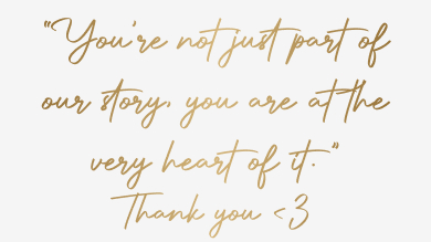 You're not just part of our story, you are at the very heart of it. Thank you